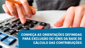 Conheça as orientações definidas para exclusão do ICMS da base de cálculo das contribuições